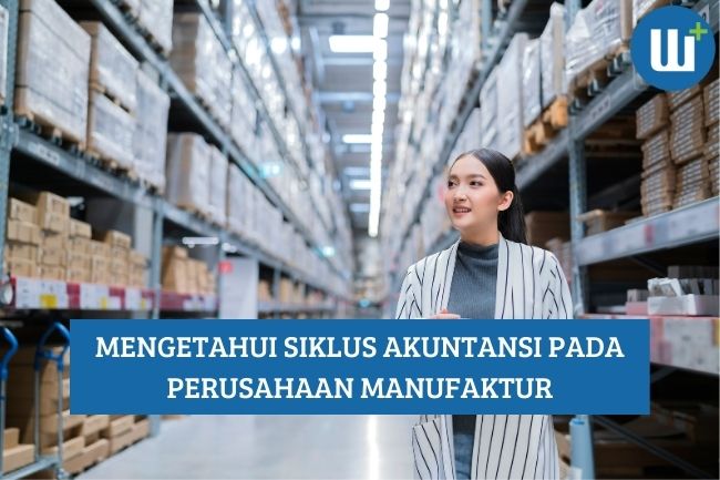 Mengetahui Siklus Akuntansi pada Perusahaan Manufaktur